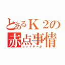 とあるＫ２の赤点事情（レッドデータ）