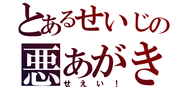 とあるせいじの悪あがき（せえい！）