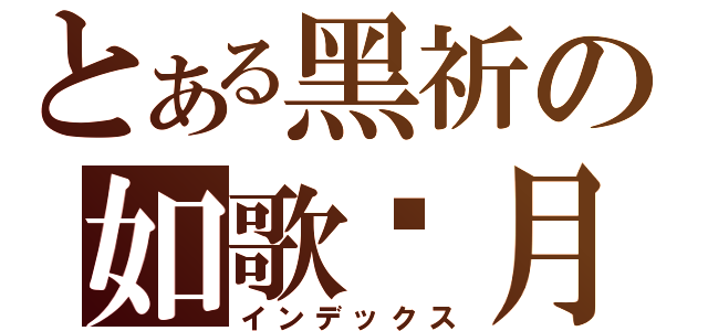 とある黑祈の如歌歲月（インデックス）