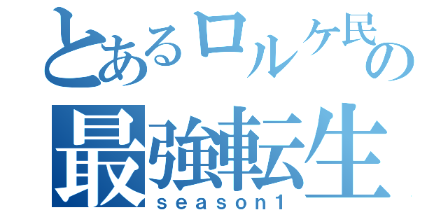 とあるロルケ民の最強転生（ｓｅａｓｏｎ１）