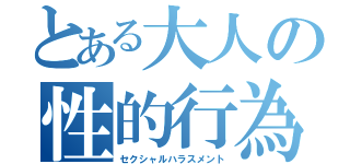 とある大人の性的行為（セクシャルハラスメント）