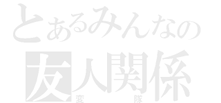 とあるみんなの友人関係（変隊）