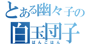 とある幽々子の白玉団子（ばんごはん）