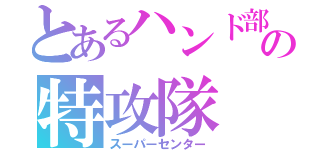 とあるハンド部の特攻隊（スーパーセンター）