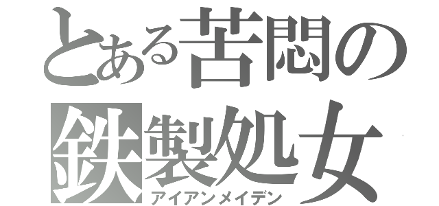 とある苦悶の鉄製処女（アイアンメイデン）