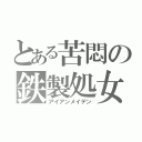 とある苦悶の鉄製処女（アイアンメイデン）