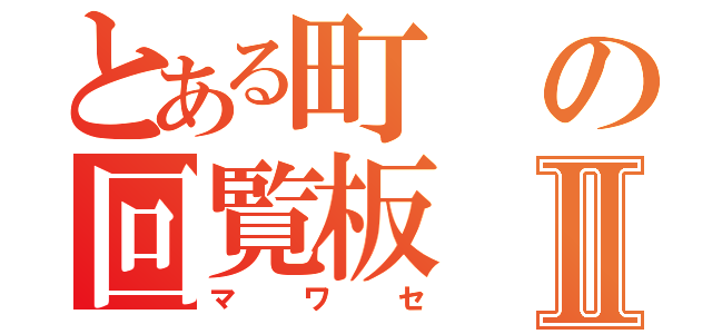 とある町の回覧板Ⅱ（マワセ）