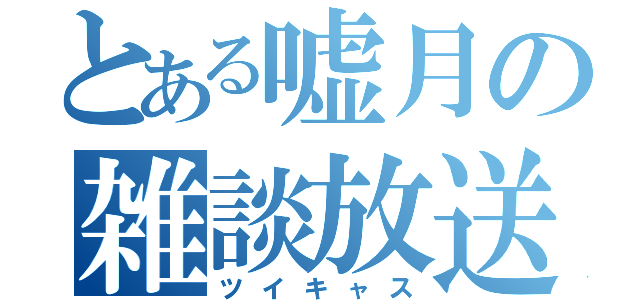 とある嘘月の雑談放送（ツイキャス）