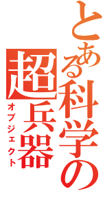 とある科学の超兵器（オブジェクト）