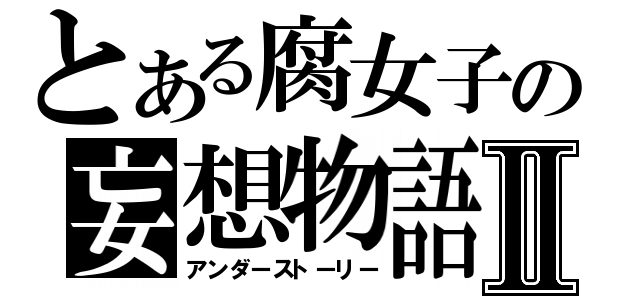 とある腐女子の妄想物語Ⅱ（アンダーストーリー）