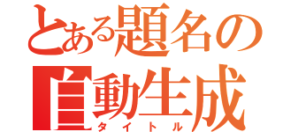 とある題名の自動生成（タイトル）