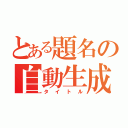 とある題名の自動生成（タイトル）