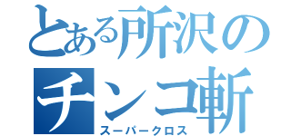 とある所沢のチンコ斬り（スーパークロス）