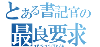 とある書記官の最良要求（イチバンイイノヲタノム）