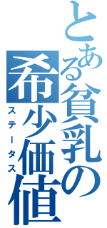 とある貧乳の希少価値（ステータス）