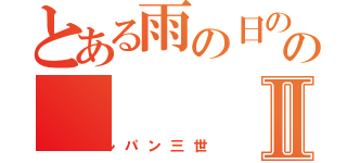 とある雨の日の午後のⅡ（ルパン三世）