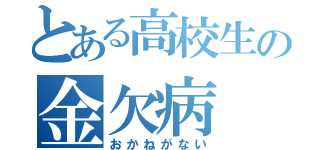 とある高校生の金欠病（おかねがない）