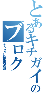 とあるキチガイのブロク（すじゅに現実逃避）