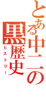 とある中二の黒歴史（ヒストリー）