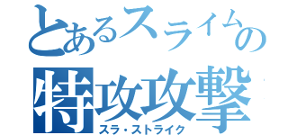 とあるスライムの特攻攻撃（スラ・ストライク）