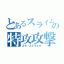 とあるスライムの特攻攻撃（スラ・ストライク）