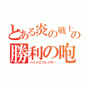 とある炎の戦士の勝利の咆哮（ハイドロブレイザー）