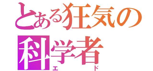 とある狂気の科学者（エド）