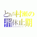 とある村瀬の指休止期間（エントランスイグザムシーズン）