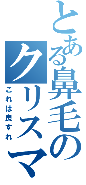 とある鼻毛のクリスマス（これは良すれ）