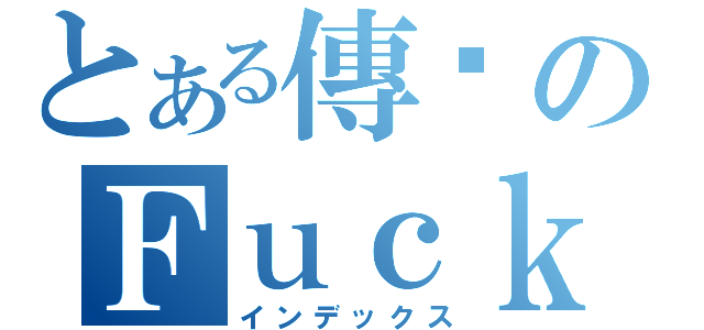 とある傳說のＦｕｃｋ（インデックス）