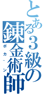 とある３級の錬金術師（ポカ~ン）