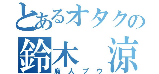 とあるオタクの鈴木　涼（魔人ブウ）