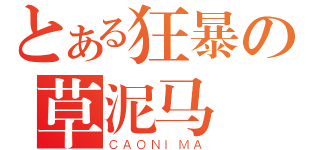 とある狂暴の草泥马（ＣＡＯＮＩＭＡ）