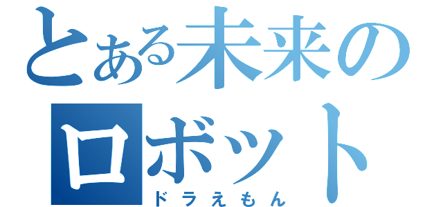 とある未来のロボット（ドラえもん）