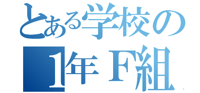 とある学校の１年Ｆ組（）