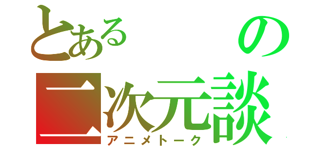 とあるの二次元談義（アニメトーク）