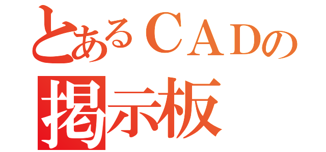 とあるＣＡＤの掲示板（）