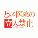 とある医院の立入禁止（ＫＥＥＰ ＯＵＴ）