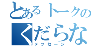 とあるトークのくだらない（メッセージ）