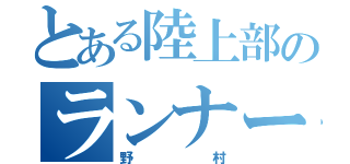 とある陸上部のランナー（野村）