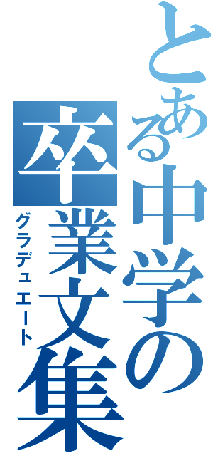 とある中学の卒業文集（グラデュエート）