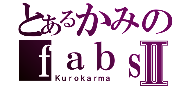 とあるかみのｆａｂｓⅡ（Ｋｕｒｏｋａｒｍａ）