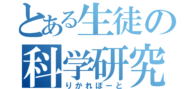 とある生徒の科学研究（りかれぽーと）