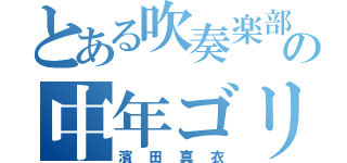 とある吹奏楽部の中年ゴリ（濱田真衣）