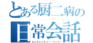 とある厨二病の日常会話（センチメンタリー・ラッヴ）