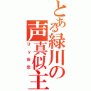 とある緑川の声真似主（ひｙ安定）