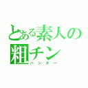 とある素人の粗チン（ハンター）