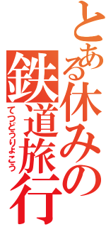 とある休みの鉄道旅行（てつどうりょこう）