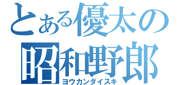 とある優太の昭和野郎（ヨウカンダイスキ）