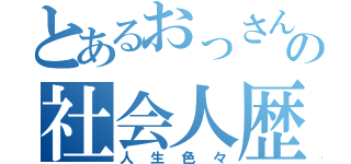 とあるおっさんの社会人歴（人生色々）